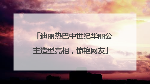 迪丽热巴中世纪华丽公主造型亮相，惊艳网友