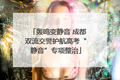 轰鸣变静音 成都双流交警护航高考“静音”专项整治