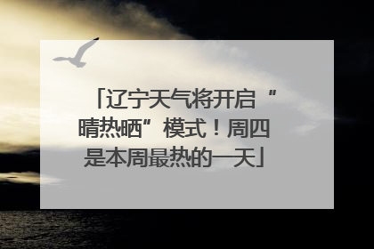 辽宁天气将开启“晴热晒”模式！周四是本周最热的一天