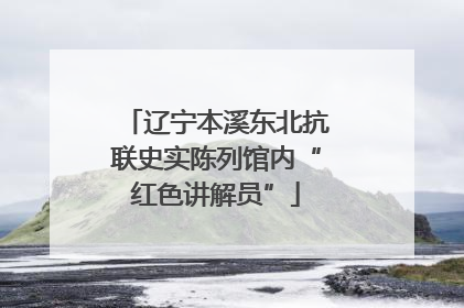 辽宁本溪东北抗联史实陈列馆内“红色讲解员”