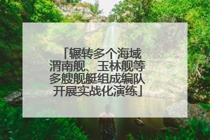 辗转多个海域 渭南舰、玉林舰等多艘舰艇组成编队开展实战化演练