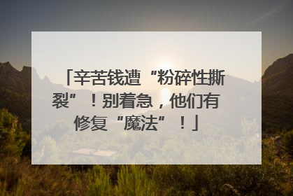 辛苦钱遭“粉碎性撕裂”！别着急，他们有修复“魔法”！