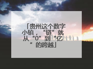 贵州这个数字小镇，“链”就从“0”到“亿”的跨越