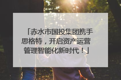 赤水市国投集团携手思格特，开启资产运营管理智能化新时代！