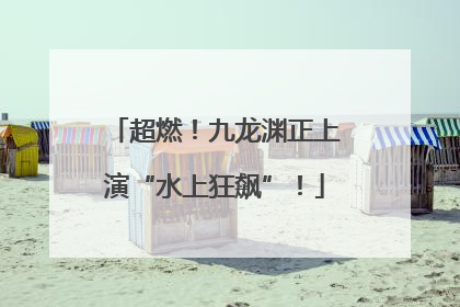 超燃！九龙渊正上演“水上狂飙”！