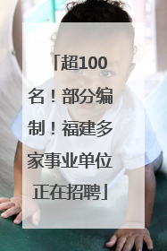 超100名！部分编制！福建多家事业单位正在招聘