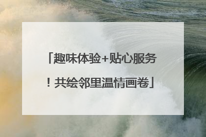 趣味体验+贴心服务！共绘邻里温情画卷