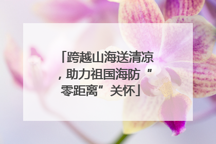 跨越山海送清凉，助力祖国海防“零距离”关怀
