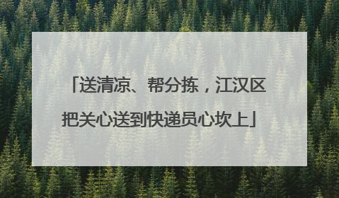 送清凉、帮分拣，江汉区把关心送到快递员心坎上