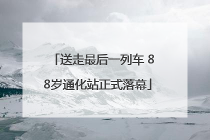 送走最后一列车 88岁通化站正式落幕