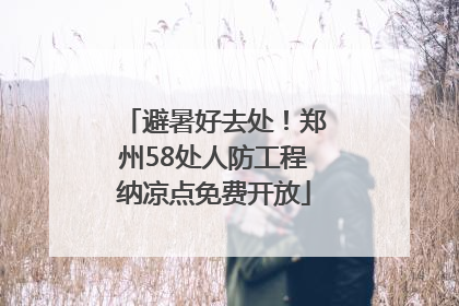 避暑好去处！郑州58处人防工程纳凉点免费开放
