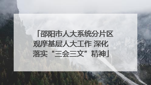 邵阳市人大系统分片区观摩基层人大工作 深化落实“三会三文”精神