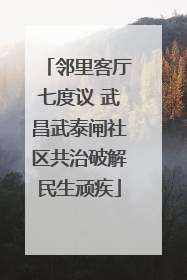 邻里客厅七度议 武昌武泰闸社区共治破解民生顽疾