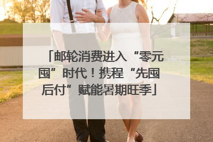 邮轮消费进入“零元囤”时代！携程“先囤后付”赋能暑期旺季