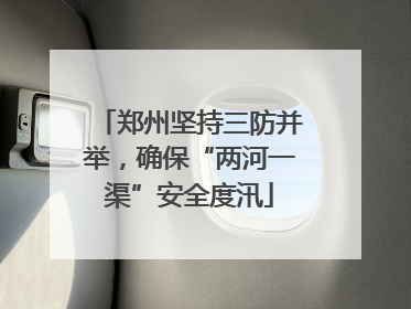 郑州坚持三防并举，确保“两河一渠”安全度汛