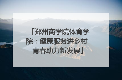 郑州商学院体育学院：健康服务进乡村 青春助力新发展