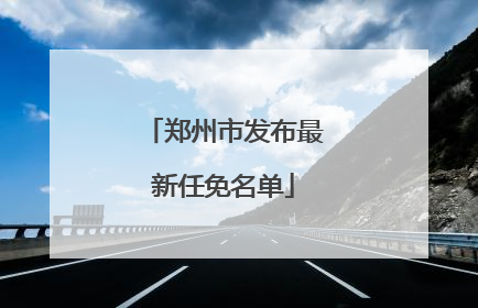 郑州市发布最新任免名单