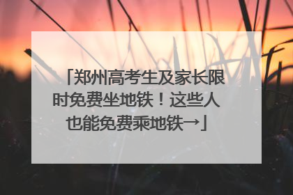 郑州高考生及家长限时免费坐地铁！这些人也能免费乘地铁→