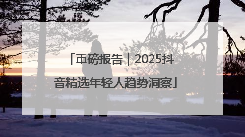 重磅报告｜2025抖音精选年轻人趋势洞察