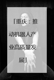 重庆：推动机器人产业高质量发展