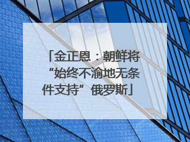 金正恩：朝鲜将“始终不渝地无条件支持”俄罗斯