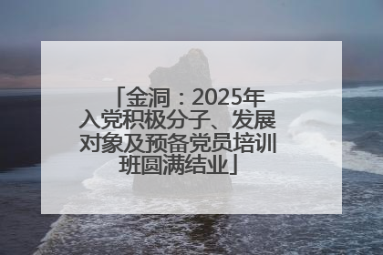 金洞：2025年入党积极分子、发展对象及预备党员培训班圆满结业