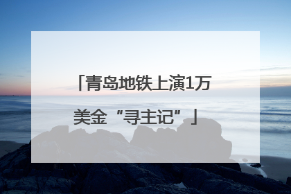 青岛地铁上演1万美金“寻主记”
