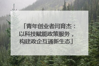 青年创业者闫育杰：以科技赋能政策服务，构建政企互通新生态