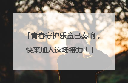 青春守护乐章已奏响，快来加入这场接力！