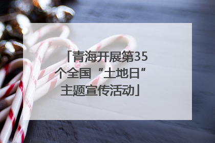 青海开展第35个全国“土地日”主题宣传活动