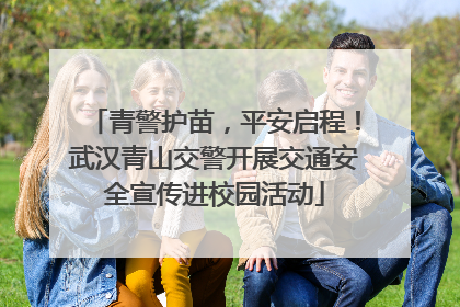 青警护苗，平安启程！武汉青山交警开展交通安全宣传进校园活动