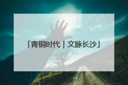 青铜时代｜文脉长沙