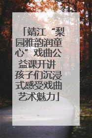 靖江“梨园雅韵润童心”戏曲公益课开讲 孩子们沉浸式感受戏曲艺术魅力