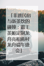 非遗民俗与新茶饮的碰撞：霸王茶姬定制龙舟亮相蒋村龙舟端午盛会