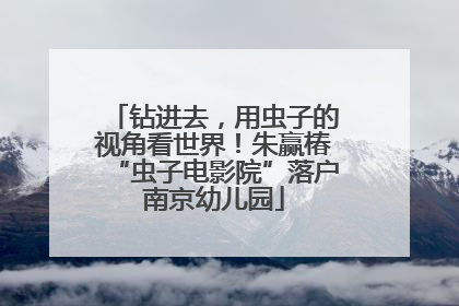 钻进去，用虫子的视角看世界！朱赢椿“虫子电影院”落户南京幼儿园