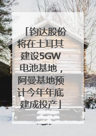 钧达股份将在土耳其建设5GW电池基地，阿曼基地预计今年年底建成投产