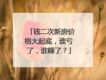 钱二次新房价格大起底，谁亏了，谁赚了？
