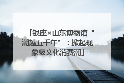 银座×山东博物馆“潮越五千年”：掀起现象级文化消费潮