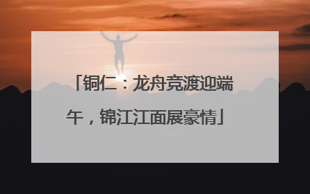 铜仁：龙舟竞渡迎端午，锦江江面展豪情