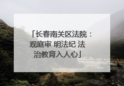 长春南关区法院：观庭审 明法纪 法治教育入人心