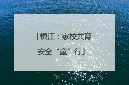 镇江：家校共育 安全“童”行