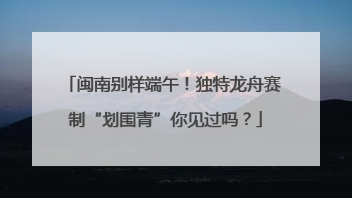 闽南别样端午！独特龙舟赛制“划围青”你见过吗？