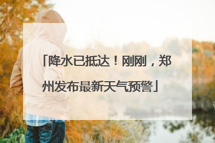 降水已抵达！刚刚，郑州发布最新天气预警