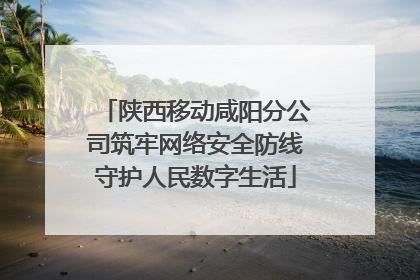 陕西移动咸阳分公司筑牢网络安全防线守护人民数字生活