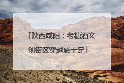 陕西咸阳：老糖酒文创街区穿越感十足