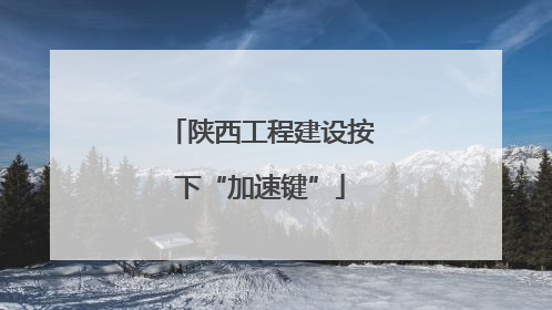 陕西工程建设按下“加速键”