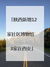 陕西新增12家社区博物馆 3家在西安