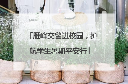 雁峰交警进校园，护航学生暑期平安行