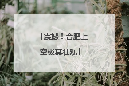 震撼！合肥上空极其壮观
