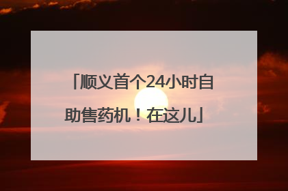 顺义首个24小时自助售药机！在这儿